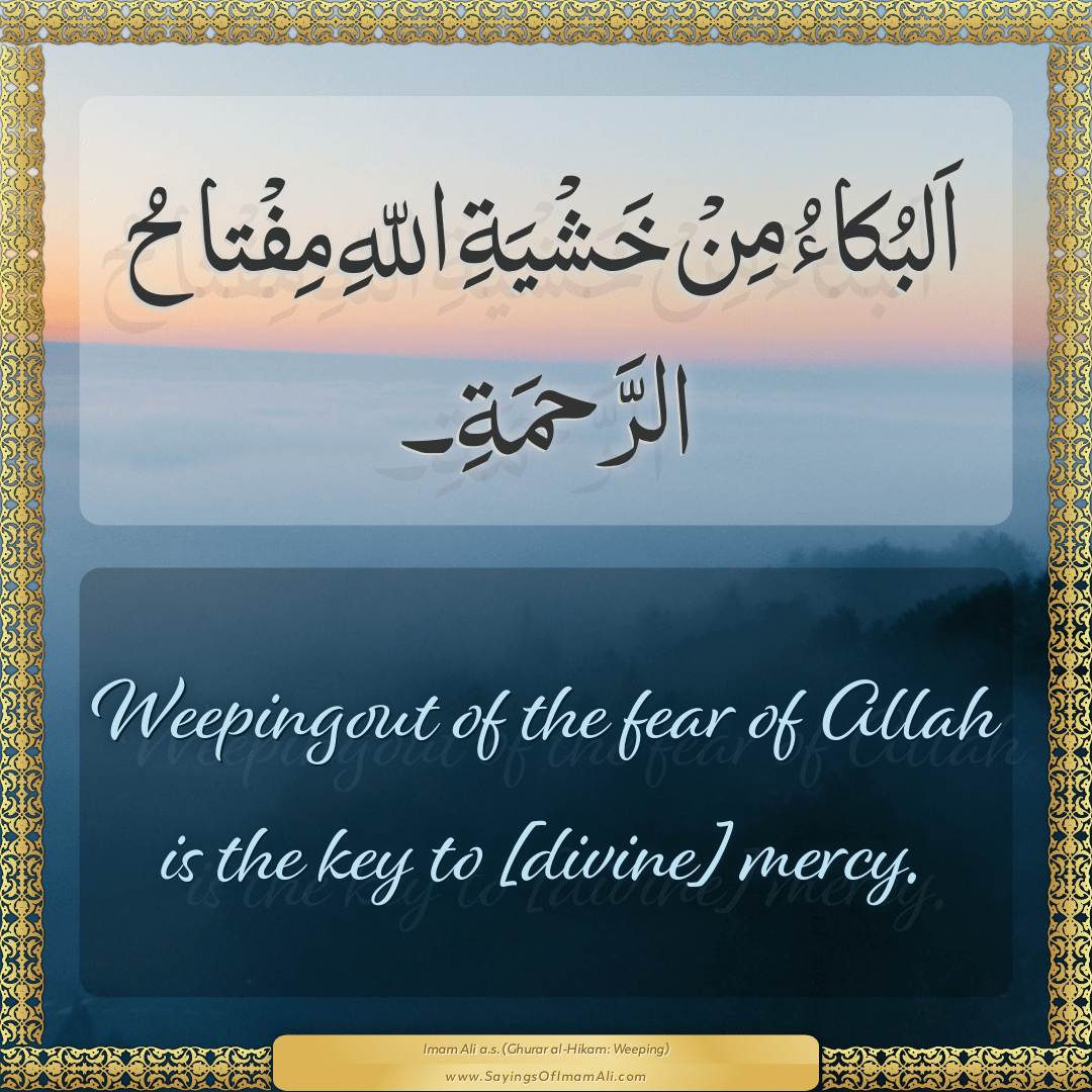 Weeping out of the fear of Allah is the key to [divine] mercy.